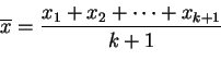 \begin{displaymath}
\overline{x}= \frac{ x_{1} + x_{2} + \cdots + x_{k+1} }{k+1}
\end{displaymath}