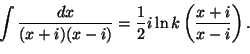 \begin{displaymath}
\int\frac{dx}{(x+i)(x-i)}=\frac{1}{2} i\ln k\left(\frac{x+i}{x-i}\right).
\end{displaymath}