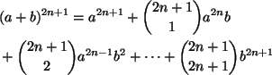 \begin{align*}
&(a+b)^{2n+1}=a^{2n+1}+\binom{2n+1}{1}a^{2n}b\\
&+\binom{2n+1}{2}a^{2n-1}b^2
+\cdots+\binom{2n+1}{2n+1}b^{2n+1}
\end{align*}