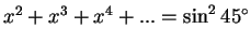 $ x^2+x^3+x^4+...=\sin^2 45^\circ$