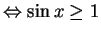 $ \Leftrightarrow
\sin x \ge 1$