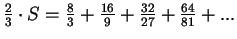 $ \frac{2}{3}\cdot
S=\frac{8}{3}+\frac{16}{9}+\frac{32}{27}+\frac{64}{81}+...$