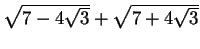 $ \sqrt{7-4\sqrt{3}}+\sqrt{7+4\sqrt{3}}$