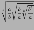 $ \sqrt[5]{\dfrac{a}{b}\sqrt{\dfrac{b}{a}\sqrt[3]{\dfrac{b^2}{a}}}}$