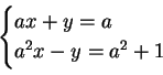 \begin{displaymath}
\begin{cases}
ax+y=a\\
a^2x-y=a^2+1
\end{cases}\end{displaymath}