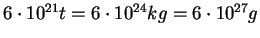 $ 6\cdot 10^{21} t = 6\cdot 10^{24} kg = 6\cdot 10^{27} g$