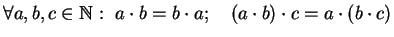 $\displaystyle \forall a,b,c\in\mathbb{N}:\ a\cdot b=b\cdot a;\quad (a\cdot b)\cdot c =a\cdot(b\cdot c)$