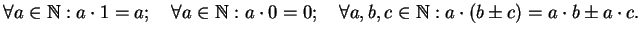 $\displaystyle \forall a\in\mathbb{N}:a\cdot 1=a;\quad \forall a\in\mathbb{N}:a\cdot 0=0;\quad \forall a,b,c\in\mathbb{N}:a\cdot(b\pm c)=a\cdot b\pm a\cdot c.$