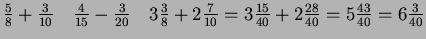 $ \frac{5}{8}+\frac{3}{10}
\quad \frac{4}{15}-\frac{3}{20}
\quad 3\frac{3}{8}+2\frac{7}{10}=3\frac{15}{40}+2\frac{28}{40}
=5\frac{43}{40}=6\frac{3}{40}$