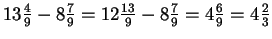 $ 13\frac{4}{9}-8\frac{7}{9}=12\frac{13}{9}-8\frac{7}{9}=4\frac{6}{9}
=4\frac{2}{3}$