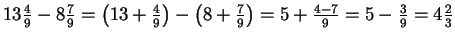 $ 13\frac{4}{9}-8\frac{7}{9}=\left(13+\frac{4}{9}\right)-\left(8+
\frac{7}{9}\right)=5+\frac{4-7}{9}=5-\frac{3}{9}=4\frac{2}{3}$