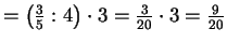 $ =\left(\frac{3}{5}:4\right)\cdot 3 = \frac{3}{20}\cdot 3
=\frac{9}{20}$