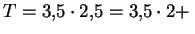 $ T=3{,}5\cdot 2{,}5=3{,}5\cdot 2 +\,$