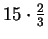 $ 15\cdot\frac{2}{3}$