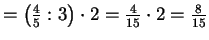 $ =\left(\frac{4}{5}:3\right)\cdot 2=\frac{4}{15}\cdot 2=\frac{8}{15}$