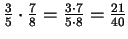 $ \frac{3}{5}\cdot\frac{7}{8}=\frac{3\cdot 7}{5\cdot 8}
=\frac{21}{40}$
