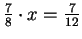 $ \frac{7}{8}\cdot x=\frac{7}{12}$