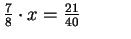 $ \frac{7}{8}\cdot x=\frac{21}{40}\quad \vert:7$