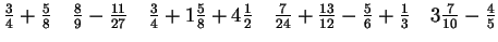 $ \frac{3}{4}+\frac{5}{8}
\quad \frac{8}{9}-\frac{11}{27}
\quad \frac{3}{4}+1\fr...
...ac{7}{24}+\frac{13}{12}-\frac{5}{6}+\frac{1}{3}
\quad 3\frac{7}{10}-\frac{4}{5}$