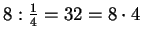 $ 8:\frac{1}{4}=32=8\cdot 4$