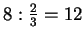$ 8:\frac{2}{3}=12$