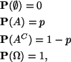 \begin{align*}
&\mathbf{P}(\emptyset)=0 \\
&\mathbf{P}(A)=p\\
&\mathbf{P}(A^C)=1-p\\
&\mathbf{P}(\Omega)=1,
\end{align*}