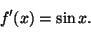 \begin{displaymath}
f'(x)=\sin x.
\end{displaymath}