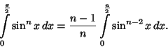 \begin{displaymath}
\int_0^\frac{\pi}{2}\sin^nx\,dx
=\frac{n-1}{n}\int_0^\frac{n}{2}\sin^{n-2}x\,dx.
\end{displaymath}