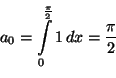\begin{displaymath}
a_0=\int_0^\frac{\pi}{2} 1\,dx
=\frac{\pi}{2}
\end{displaymath}
