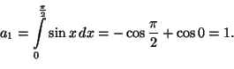 \begin{displaymath}
a_1=\int_0^\frac{\pi}{2}\sin x\,dx
=-\cos\frac{\pi}{2}+\cos 0=1.
\end{displaymath}