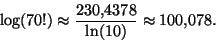 \begin{displaymath}
\log(70!)\approx \frac{230{,}4378}{\ln(10)}\approx 100{,}078.
\end{displaymath}