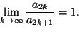\begin{displaymath}
\lim_{k\to\infty}\frac{a_{2k}}{a_{2k+1}}=1.
\end{displaymath}