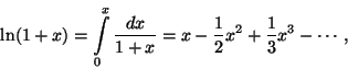 \begin{displaymath}
\ln(1+x)=\int_0^x\frac{dx}{1+x}=x-\frac{1}{2}x^2+\frac{1}{3}x^3
-\cdots,
\end{displaymath}
