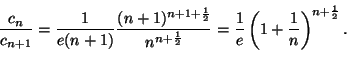 \begin{displaymath}
\frac{c_n}{c_{n+1}}
=\frac{1}{e(n+1)}\frac{(n+1)^{n+1+\frac{...
...er 2}}}
=\frac{1}{e}\left(1+\frac{1}{n}\right)^{n+{1\over 2}}.
\end{displaymath}