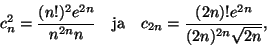 \begin{displaymath}
c_n^2=\frac{(n!)^2e^{2n}}{n^{2n}n}\quad \text{ja}\quad
c_{2n}=\frac{(2n)!e^{2n}}{(2n)^{2n}\sqrt{2n}},
\end{displaymath}