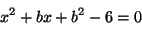 \begin{displaymath}
x^2 + bx + b^2 - 6 = 0
\end{displaymath}