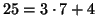 $25=3\cdot 7+4$