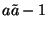 $a\tilde a-1$